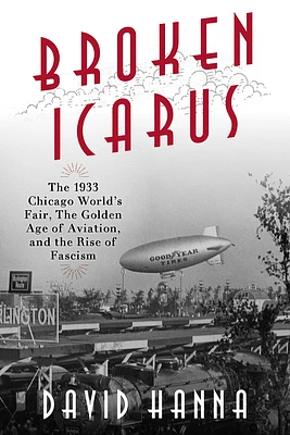 Broken Icarus: The 1933 Chicago World's Fair, the Golden Age of Aviation, and the Rise of Fascism (Hardcover)