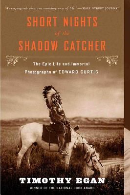 Short Nights of the Shadow Catcher: The Epic Life and Immortal Photographs of Edward Curtis