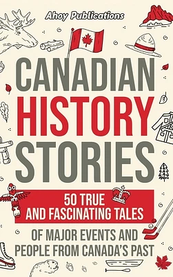 Canadian History Stories: 50 True and Fascinating Tales of Major Events and People from Canada's Past (Hardcover)