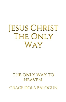 Jesus Christ The Only Way: The Only Way To Heaven (Paperback)