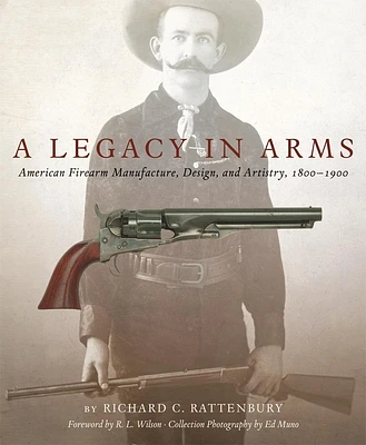 A Legacy in Arms, 10: American Firearm Manufacture, Design, and Artistry, 1800-1900 (Western Legacies #10) (Hardcover)