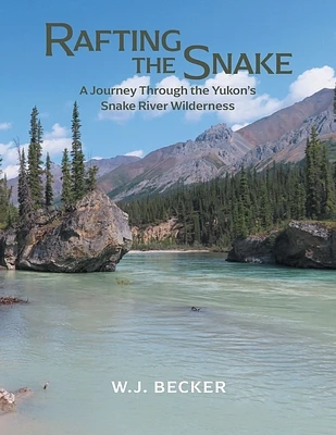 Rafting the Snake: A Journey Through the Yukon's Snake River Wilderness (Paperback)