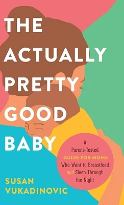 The Actually Pretty Good Baby: A Parent-Tested Guide for Moms who Want to Breastfeed and Sleep Through the Night (Hardcover)