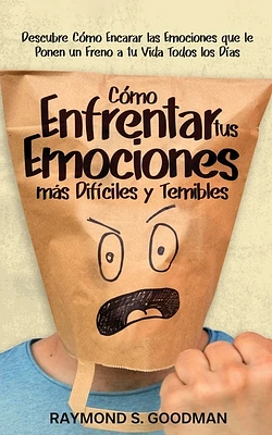 Cómo Enfrentar tus Emociones más Difíciles y Temibles: Descubre Cómo Encarar las Emociones que le Ponen un Freno a tu Vida Todos los Días (Paperback)