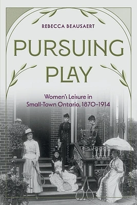 Pursuing Play: Women's Leisure in Small-Town Ontario, 1870-1914 (Paperback)