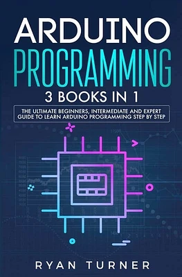 Arduino Programming: 3 books in 1 - The Ultimate Beginners, Intermediate and Expert Guide to Master Arduino Programming (Paperback)