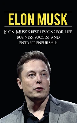 Elon Musk: Elon Musk's Best Lessons for Life, Business, Success and Entrepreneurship (Hardcover)