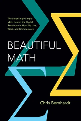 Beautiful Math: The Surprisingly Simple Ideas behind the Digital Revolution in How We Live, Work, and Communicate (Hardcover)