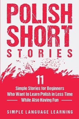 Polish Short Stories: 11 Simple Stories for Beginners Who Want to Learn Polish in Less Time While Also Having Fun (Paperback)