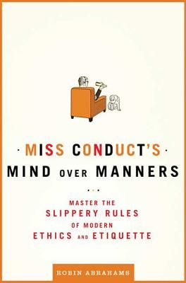 Miss Conduct's Mind Over Manners: Master the Slippery Rules of Modern Ethics and Etiquette