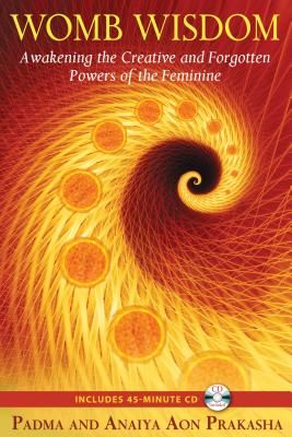 Womb Wisdom: Awakening the Creative and Forgotten Powers of the Feminine [With CD (Audio)]