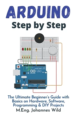 Arduino Step by Step: The Ultimate Beginner's Guide with Basics on Hardware, Software, Programming & DIY Projects (Paperback)