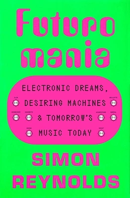 Futuromania: Electronic Dreams, Desiring Machines, and Tomorrow's Music Today (Paperback)