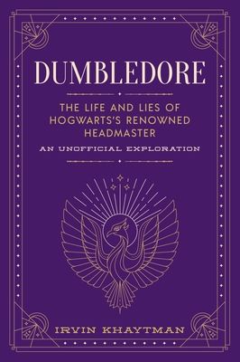 Dumbledore: The Life and Lies of Hogwarts's Renowned Headmaster: An Unofficial Exploration