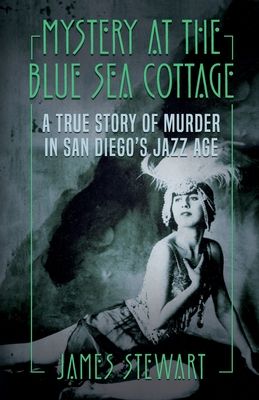 Mystery At The Blue Sea Cottage: A True Story of Murder in San Diego's Jazz Age