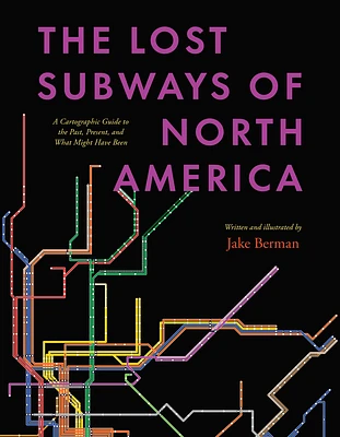 The Lost Subways of North America: A Cartographic Guide to the Past, Present, and What Might Have Been (Hardcover)