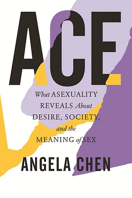 Ace: What Asexuality Reveals About Desire, Society