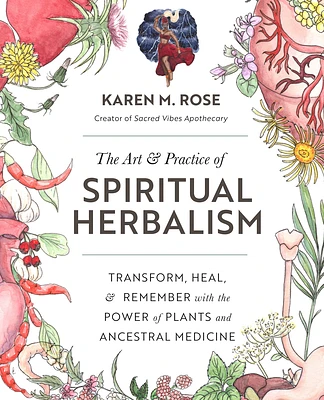 Art & Practice of Spiritual Herbalism: Transform, Heal, and Remember with the Power of Plants and Ancestral Medicine (Paperback)