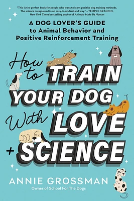 How to Train Your Dog with Love + Science: A Dog Lover's Guide to Animal Behavior and Positive Reinforcement Training (Paperback)