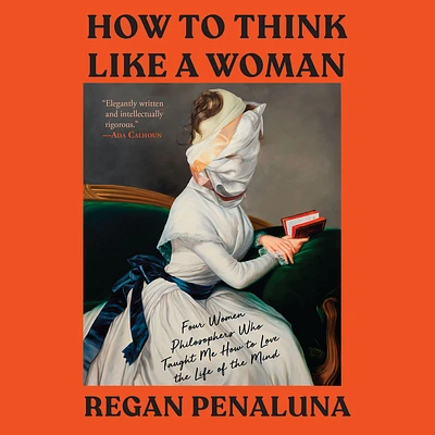 How to Think Like a Woman: Four Women Philosophers Who Taught Me How to Love the Life of the Mind (MP3 CD