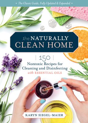 The Naturally Clean Home, 3rd Edition: 150 Easy Recipes for Green Cleaning with Essential Oils