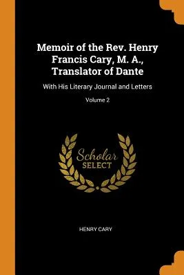 Memoir of the Rev. Henry Francis Cary, M. A., Translator of Dante: With His Literary Journal and Letters; Volume 2