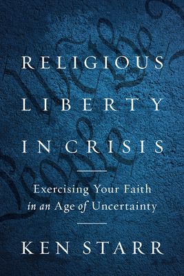 Religious Liberty in Crisis: Exercising Your Religious Freedom in an Age of Uncertainty