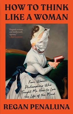 How to Think Like a Woman: Four Women Philosophers Who Taught Me How to Love the Life of the Mind (Hardcover)