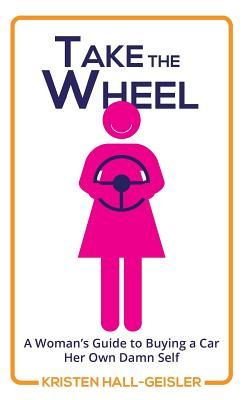 Take the Wheel: A Woman's Guide to Buying a Car Her Own Damn Self