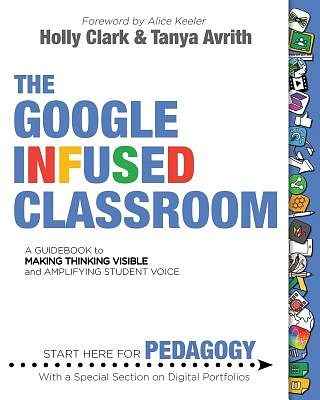 The Google Infused Classroom: A Guidebook to Making Thinking Visible and Amplifying Student Voice (Paperback)