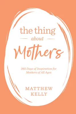 The Thing about Mothers: 365 Days of Inspiration for Mothers of All Ages