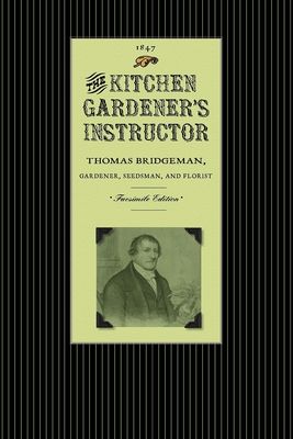 Kitchen Gardener's Instructor: Containing a Catalogue of Garden and Herb Seed with Practical Directions Under Each Head for the Cultivation of Culina