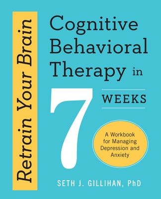 Retrain Your Brain: Cognitive Behavioral Therapy in 7 Weeks: A Workbook for Managing Depression and Anxiety (Retrain Your Brain with CBT) (Paperback)