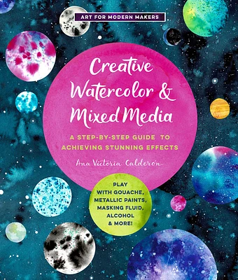 Creative Watercolor and Mixed Media: A Step-by-Step Guide to Achieving Stunning Effects--Play with Gouache, Metallic Paints, Masking Fluid, Alcohol, and More! (Art for Modern Makers #3) (Paperback)