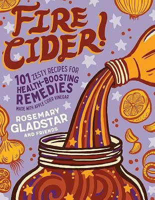 Fire Cider!: 101 Zesty Recipes for Health-Boosting Remedies Made with Apple Cider Vinegar (Paperback)