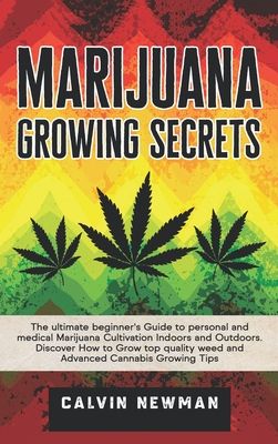 Marijuana Growing Secrets: The Ultimate Beginner's Guide to Personal and Medical Marijuana Cultivation Indoors and Outdoors. Discover How to Grow