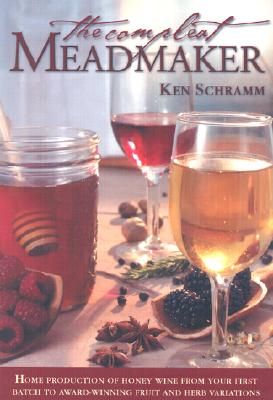 The Compleat Meadmaker: Home Production of Honey Wine from Your First Batch to Award-Winning Fruit and Herb Variations