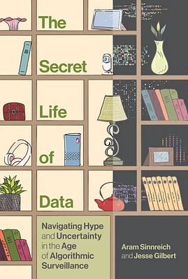 The Secret Life of Data: Navigating Hype and Uncertainty in the Age of Algorithmic Surveillance (The Information Society Series) (Hardcover)