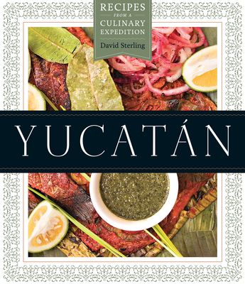 Yucatan: Recipes from a Culinary Expedition