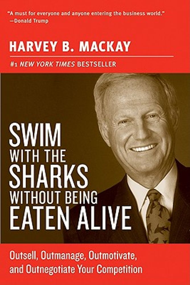 Swim with the Sharks Without Being Eaten Alive: Outsell, Outmanage, Outmotivate, and Outnegotiate Your Competition