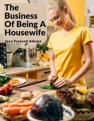 The Business Of Being A Housewife: A Manual To Promote Household Efficiency And Economy (Paperback)