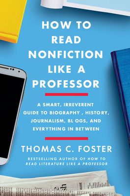 How to Read Nonfiction Like a Professor: A Smart, Irreverent Guide to Biography, History, Journalism, Blogs