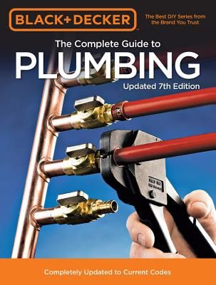 Black & Decker the Complete Guide to Plumbing 7th Edition: Completely Updated to Current Codes