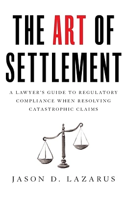 The Art of Settlement: A Lawyer's Guide to Regulatory Compliance when Resolving Catastrophic Claims (Paperback)