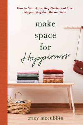 Make Space for Happiness: How to Stop Attracting Clutter and Start Magnetizing the Life You Want