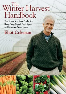 The Winter Harvest Handbook: Year Round Vegetable Production Using Deep-Organic Techniques and Unheated Greenhouses (Paperback)