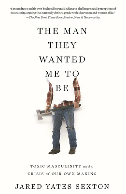 The Man They Wanted Me to Be: Toxic Masculinity and a Crisis of Our Own Making (Hardcover)