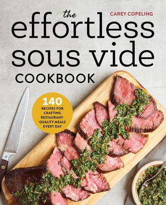 The Effortless Sous Vide Cookbook: 140 Recipes for Crafting Restaurant-Quality Meals Every Day