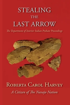 Stealing the Last Arrow: The Department of Interior Indian Probate Proceedings (Softcover) (Paperback)