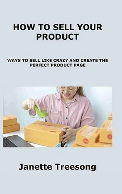 How to Sell Your Product: Ways to Sell Like Crazy and Create the Perfect Product Page (Hardcover)